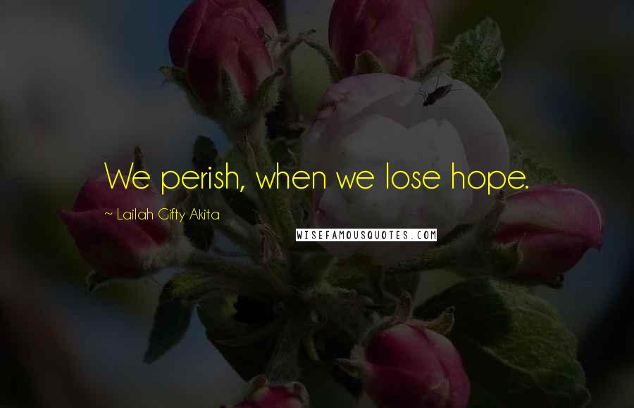 Lailah Gifty Akita Quotes: We perish, when we lose hope.