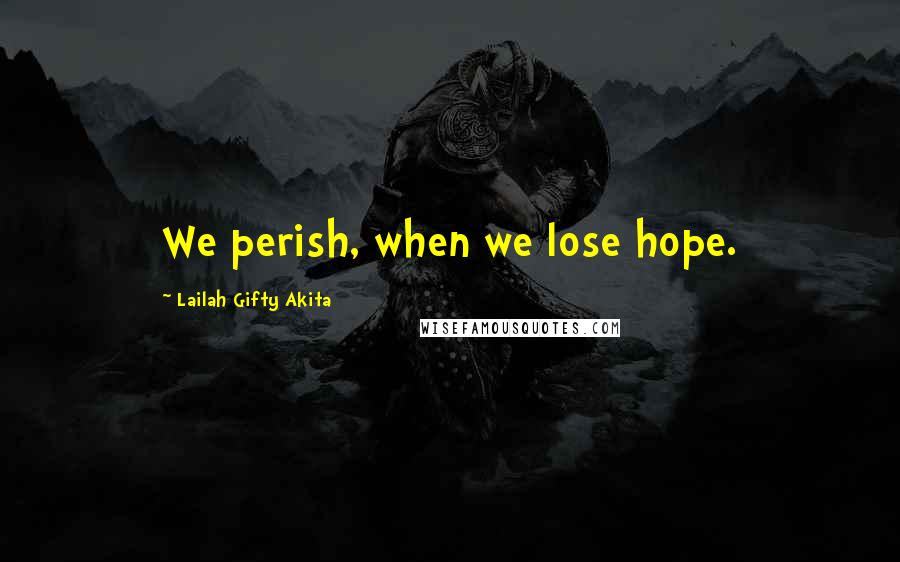 Lailah Gifty Akita Quotes: We perish, when we lose hope.