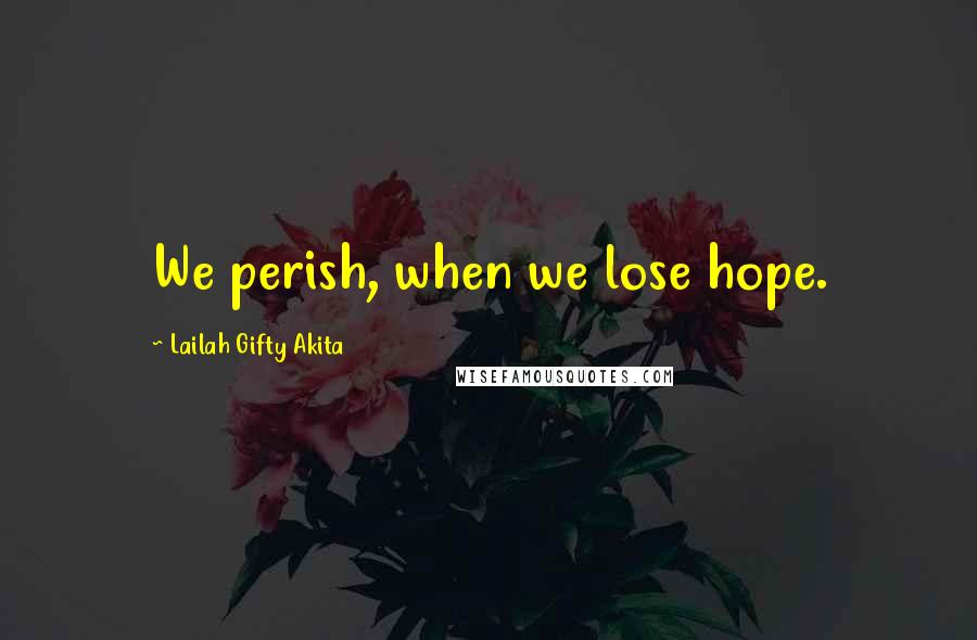 Lailah Gifty Akita Quotes: We perish, when we lose hope.