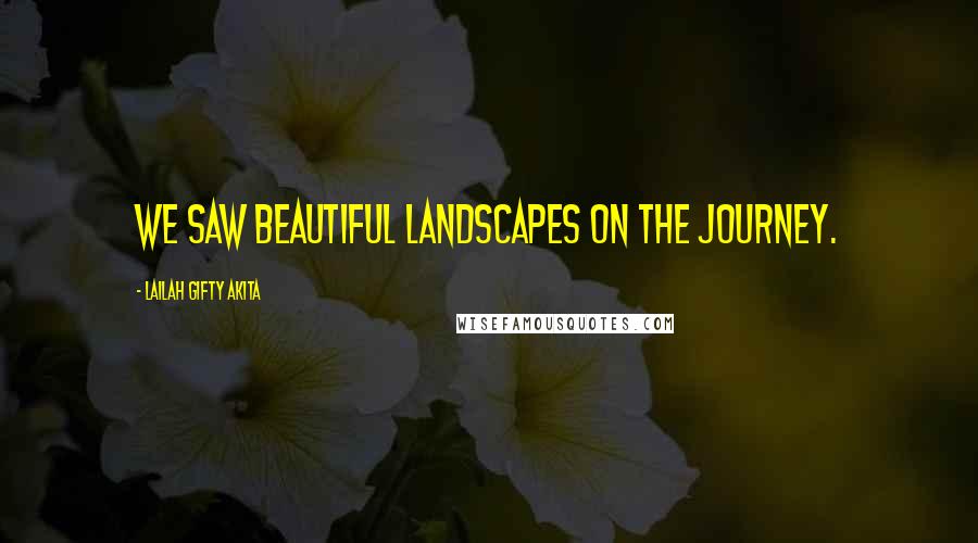 Lailah Gifty Akita Quotes: We saw beautiful landscapes on the journey.