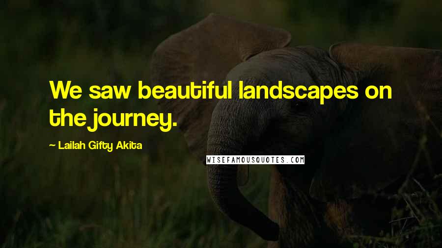 Lailah Gifty Akita Quotes: We saw beautiful landscapes on the journey.