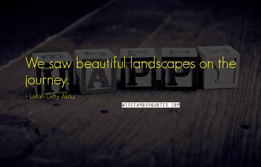 Lailah Gifty Akita Quotes: We saw beautiful landscapes on the journey.