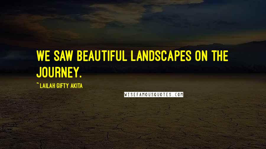 Lailah Gifty Akita Quotes: We saw beautiful landscapes on the journey.