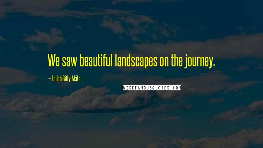 Lailah Gifty Akita Quotes: We saw beautiful landscapes on the journey.