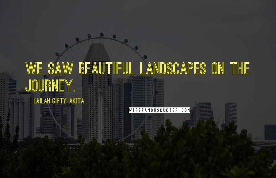 Lailah Gifty Akita Quotes: We saw beautiful landscapes on the journey.