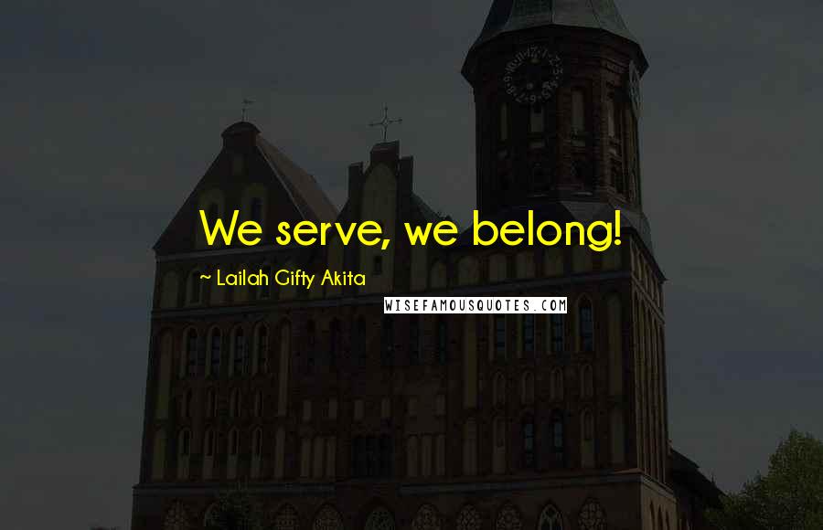 Lailah Gifty Akita Quotes: We serve, we belong!