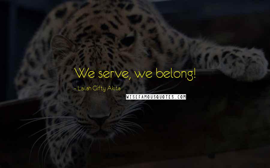 Lailah Gifty Akita Quotes: We serve, we belong!