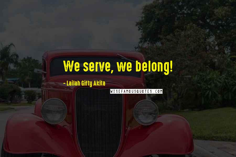 Lailah Gifty Akita Quotes: We serve, we belong!