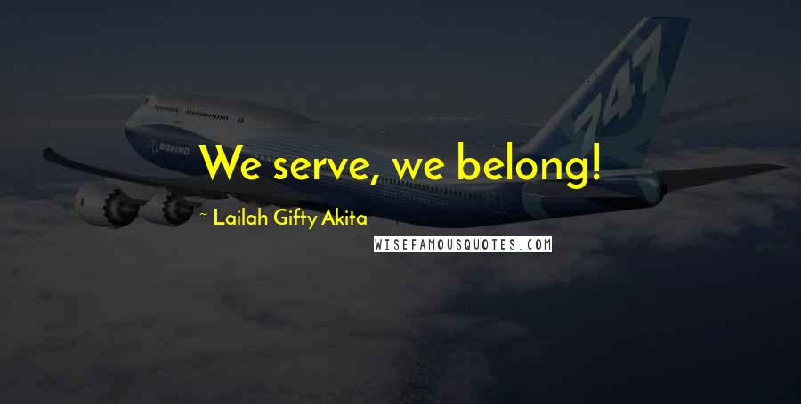 Lailah Gifty Akita Quotes: We serve, we belong!