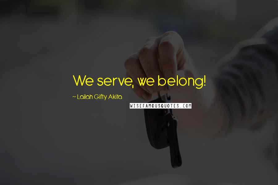 Lailah Gifty Akita Quotes: We serve, we belong!