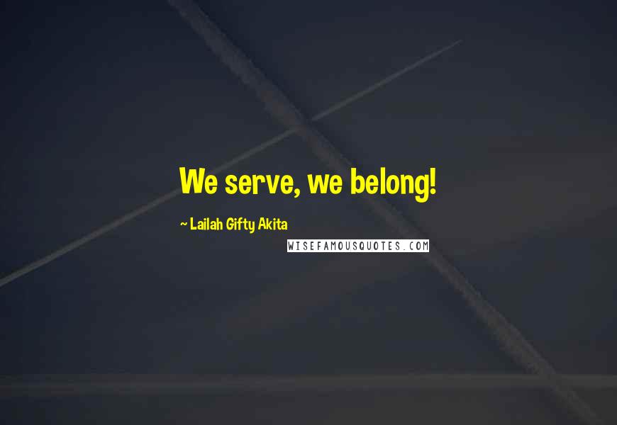 Lailah Gifty Akita Quotes: We serve, we belong!