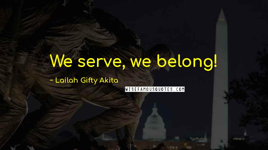 Lailah Gifty Akita Quotes: We serve, we belong!