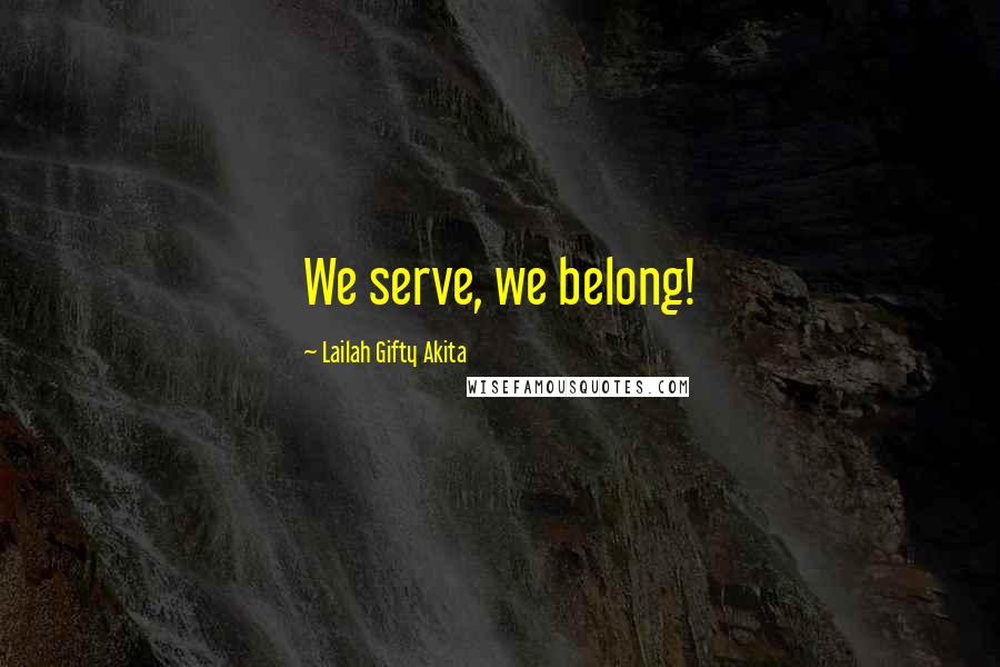 Lailah Gifty Akita Quotes: We serve, we belong!