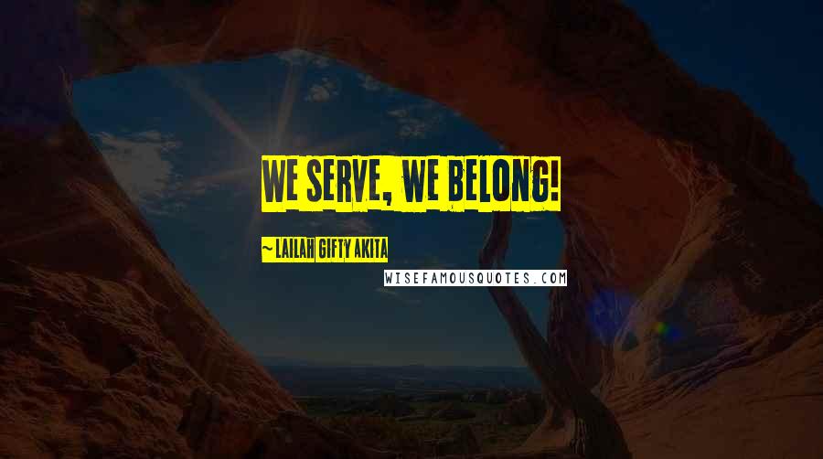 Lailah Gifty Akita Quotes: We serve, we belong!