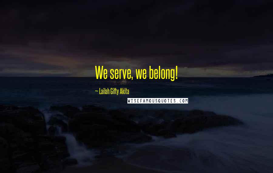 Lailah Gifty Akita Quotes: We serve, we belong!