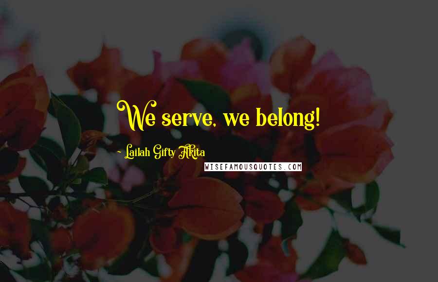 Lailah Gifty Akita Quotes: We serve, we belong!