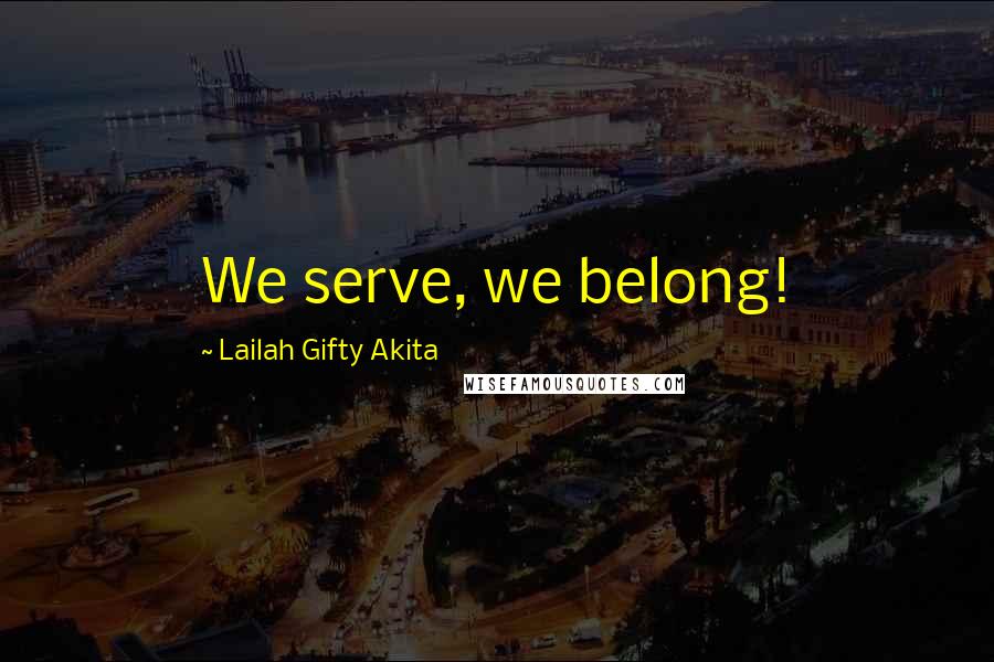 Lailah Gifty Akita Quotes: We serve, we belong!