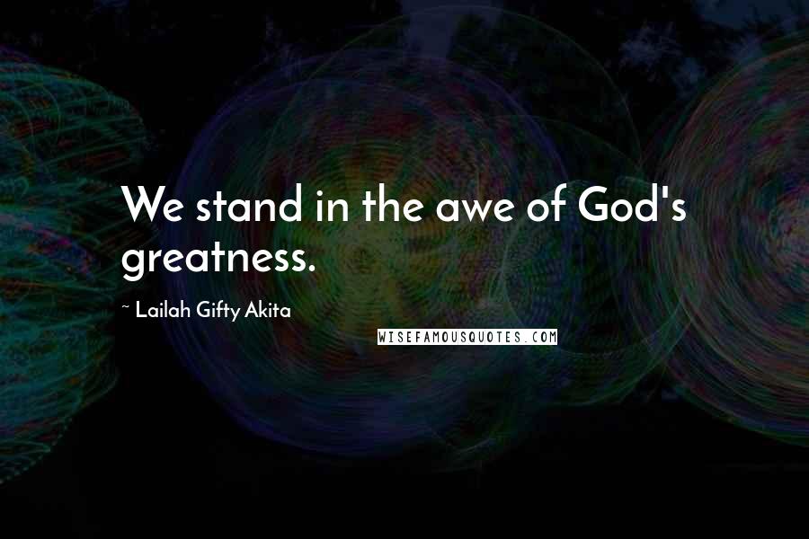 Lailah Gifty Akita Quotes: We stand in the awe of God's greatness.