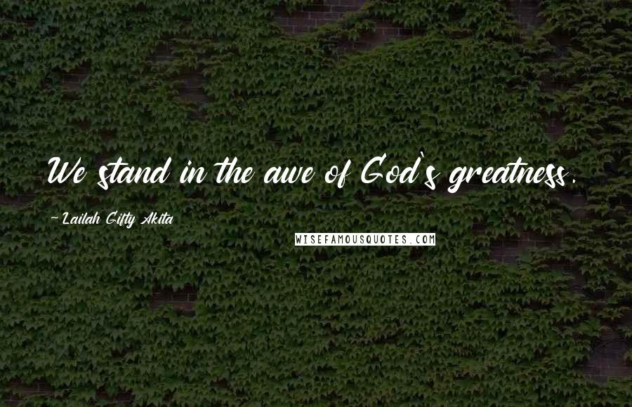 Lailah Gifty Akita Quotes: We stand in the awe of God's greatness.