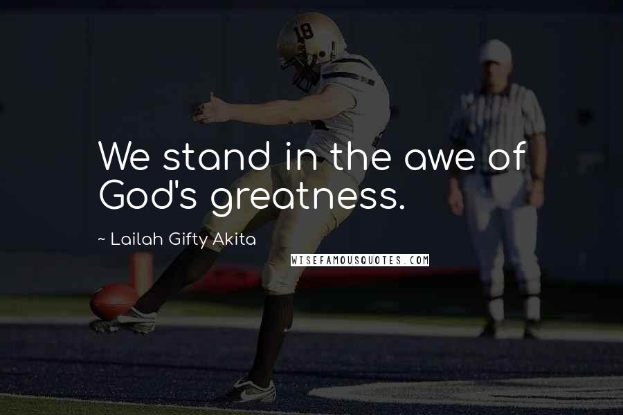 Lailah Gifty Akita Quotes: We stand in the awe of God's greatness.