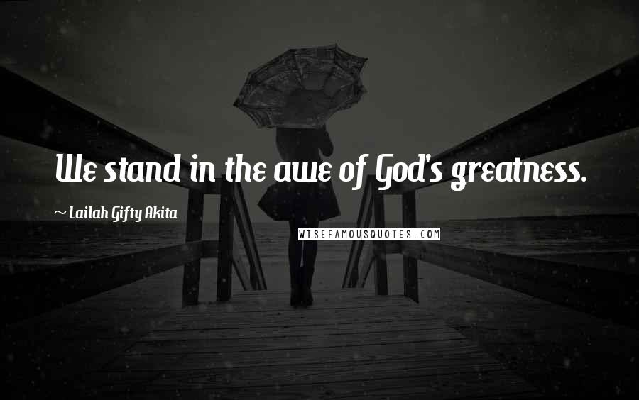 Lailah Gifty Akita Quotes: We stand in the awe of God's greatness.