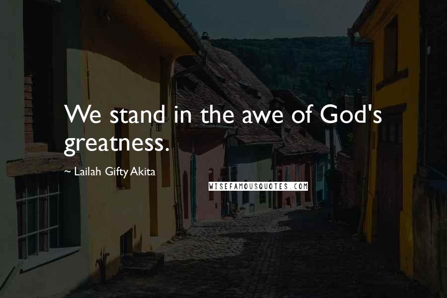 Lailah Gifty Akita Quotes: We stand in the awe of God's greatness.