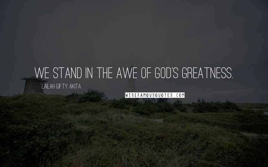 Lailah Gifty Akita Quotes: We stand in the awe of God's greatness.