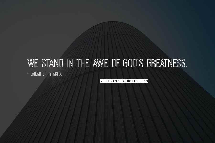 Lailah Gifty Akita Quotes: We stand in the awe of God's greatness.