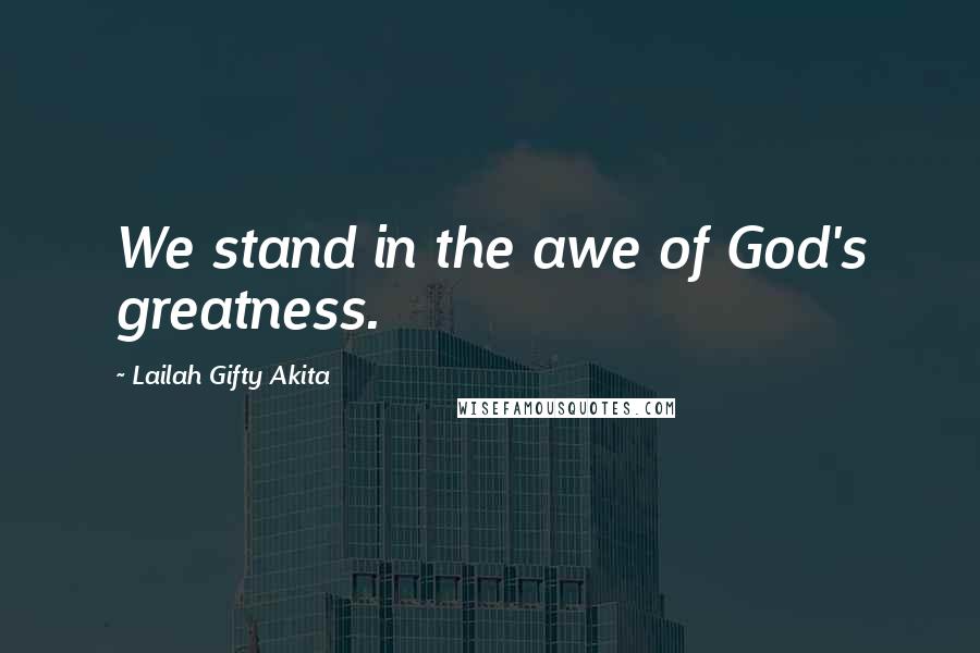 Lailah Gifty Akita Quotes: We stand in the awe of God's greatness.