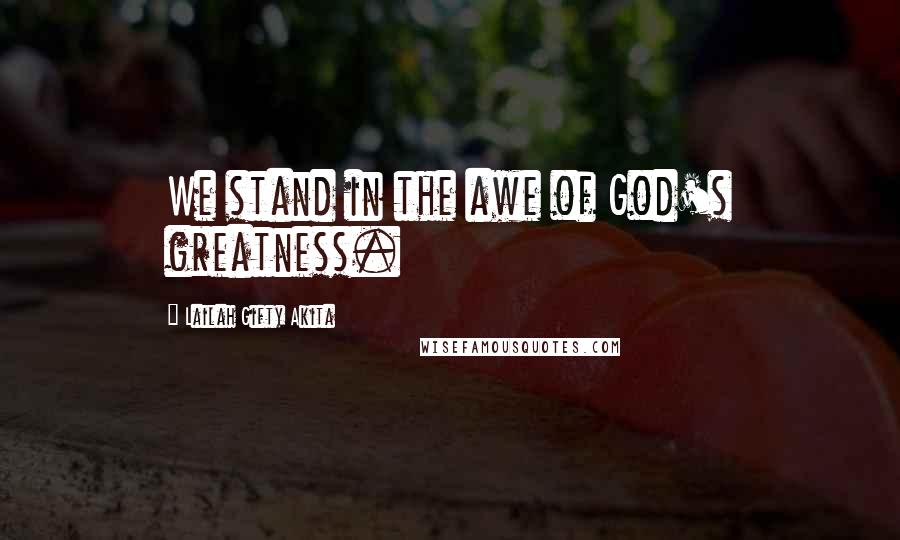 Lailah Gifty Akita Quotes: We stand in the awe of God's greatness.