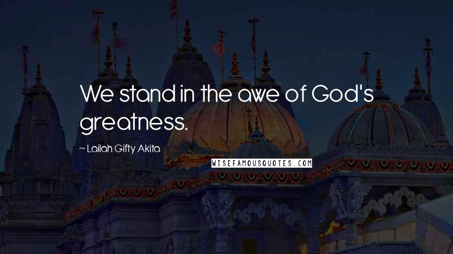 Lailah Gifty Akita Quotes: We stand in the awe of God's greatness.