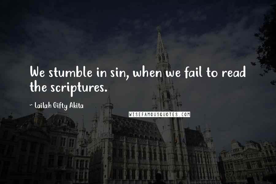 Lailah Gifty Akita Quotes: We stumble in sin, when we fail to read the scriptures.