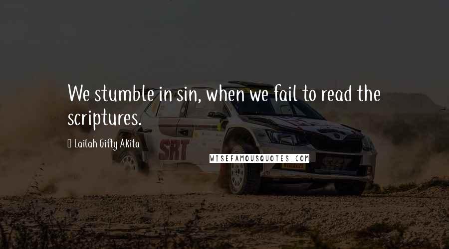 Lailah Gifty Akita Quotes: We stumble in sin, when we fail to read the scriptures.