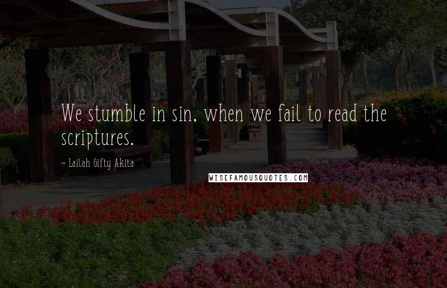 Lailah Gifty Akita Quotes: We stumble in sin, when we fail to read the scriptures.