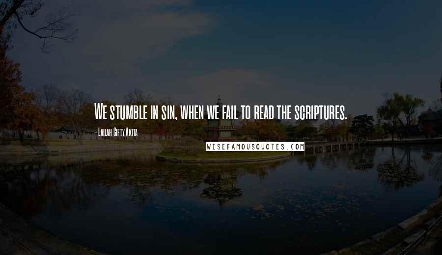 Lailah Gifty Akita Quotes: We stumble in sin, when we fail to read the scriptures.