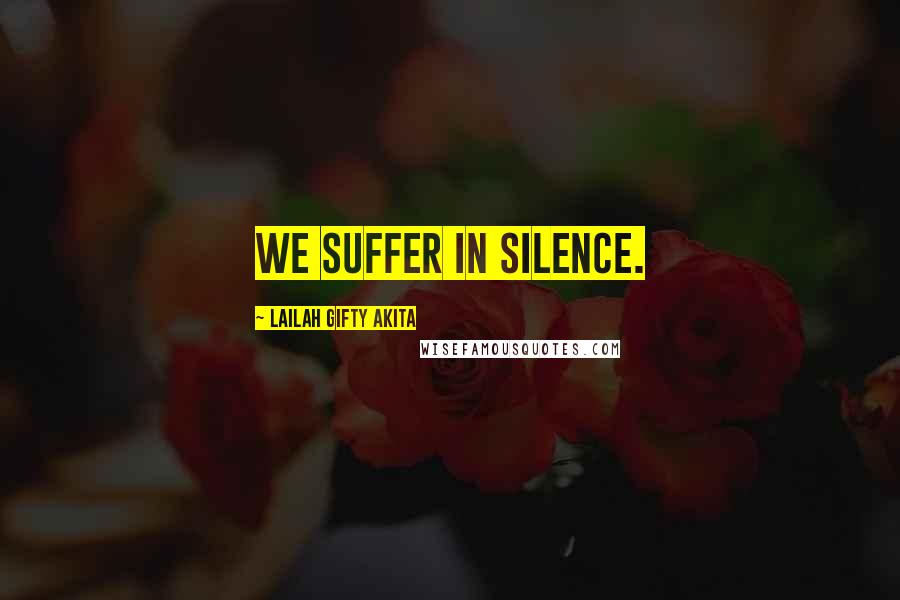 Lailah Gifty Akita Quotes: We suffer in silence.