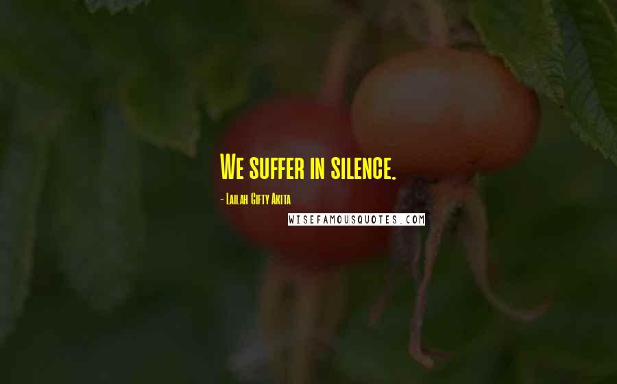 Lailah Gifty Akita Quotes: We suffer in silence.