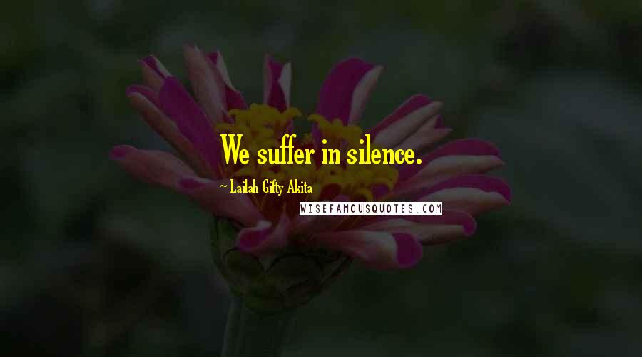 Lailah Gifty Akita Quotes: We suffer in silence.