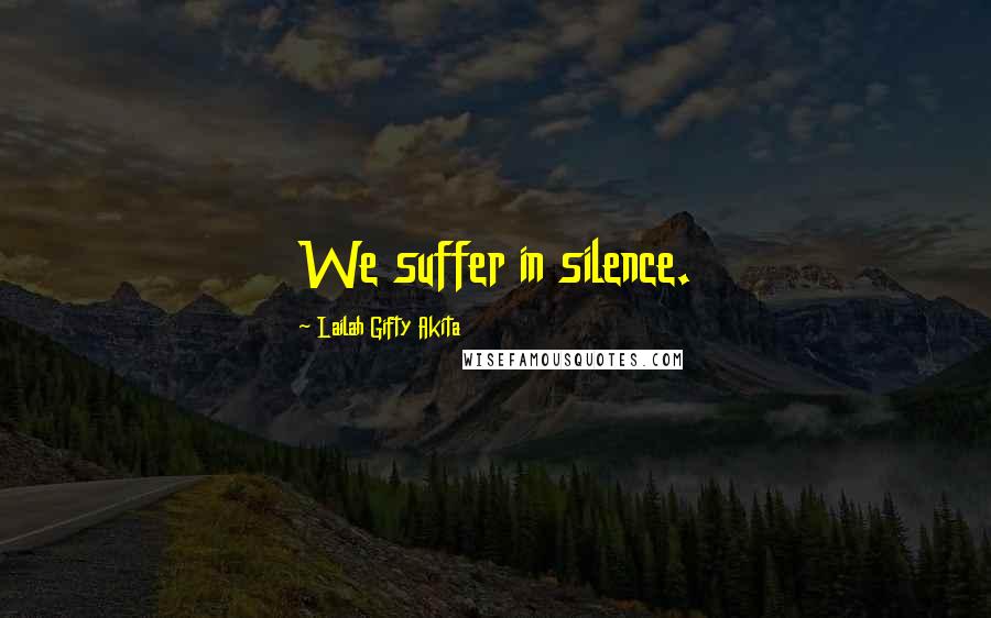 Lailah Gifty Akita Quotes: We suffer in silence.