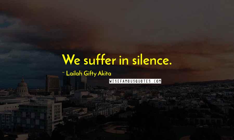 Lailah Gifty Akita Quotes: We suffer in silence.