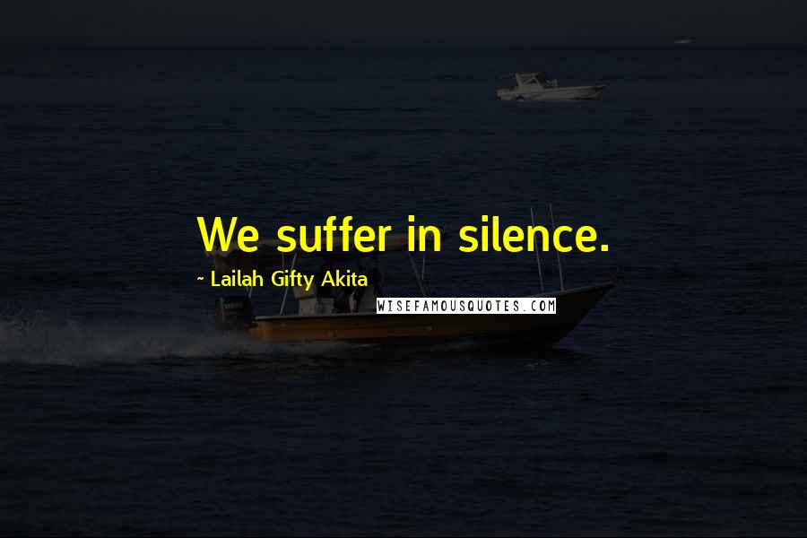 Lailah Gifty Akita Quotes: We suffer in silence.