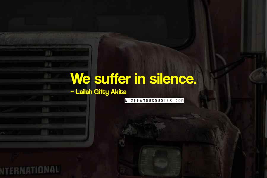 Lailah Gifty Akita Quotes: We suffer in silence.