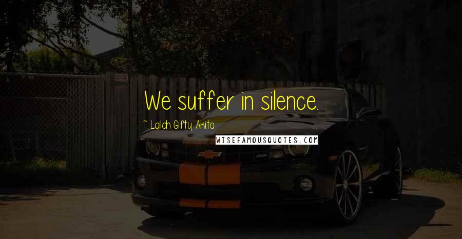 Lailah Gifty Akita Quotes: We suffer in silence.