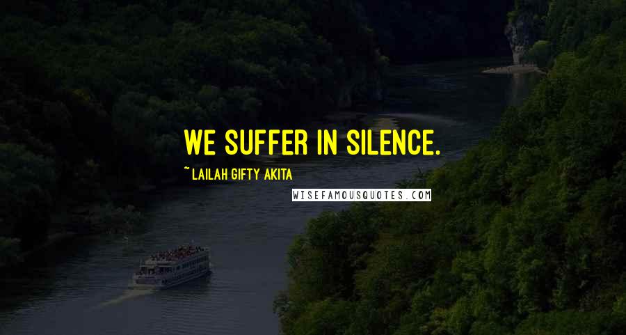 Lailah Gifty Akita Quotes: We suffer in silence.