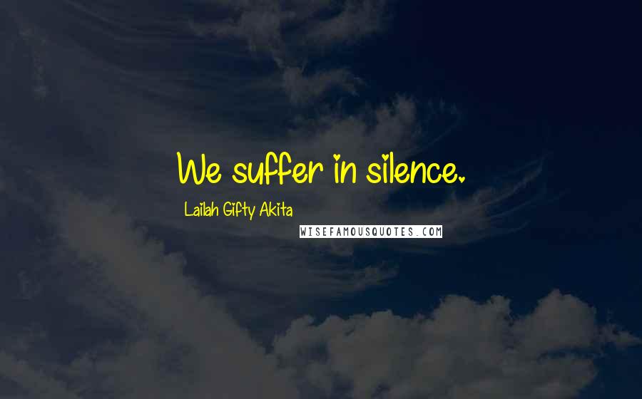 Lailah Gifty Akita Quotes: We suffer in silence.