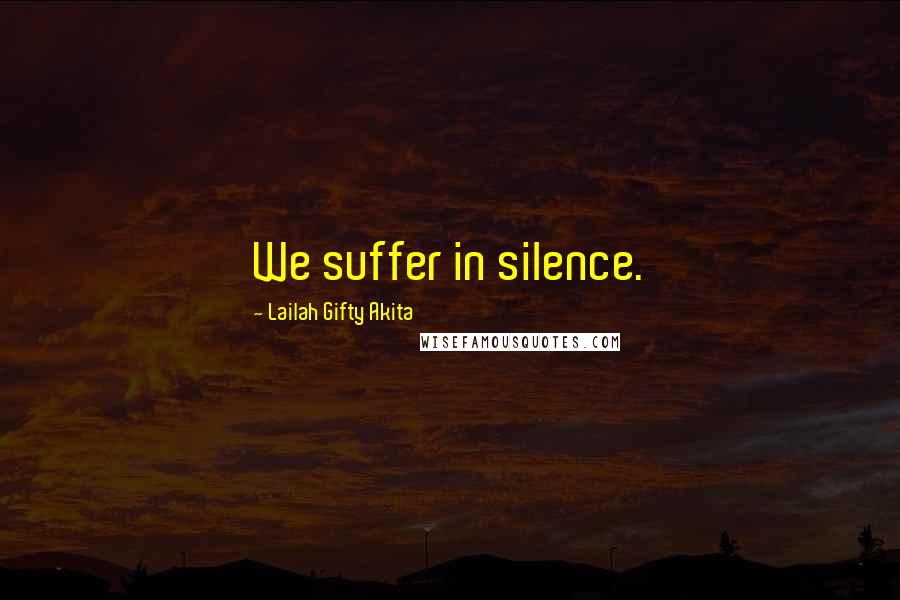Lailah Gifty Akita Quotes: We suffer in silence.