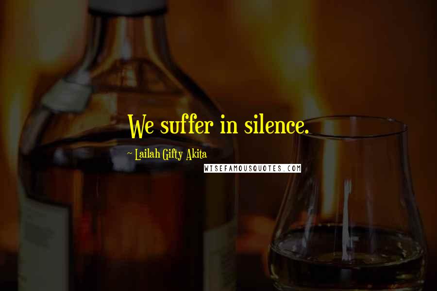 Lailah Gifty Akita Quotes: We suffer in silence.