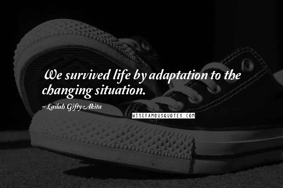 Lailah Gifty Akita Quotes: We survived life by adaptation to the changing situation.