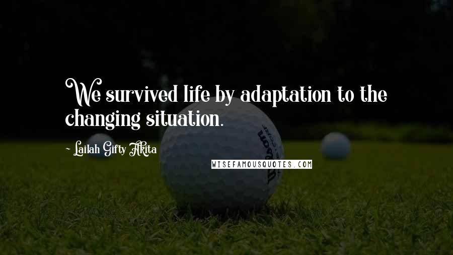 Lailah Gifty Akita Quotes: We survived life by adaptation to the changing situation.