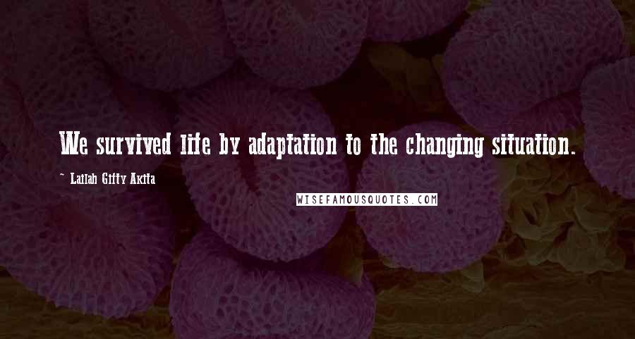 Lailah Gifty Akita Quotes: We survived life by adaptation to the changing situation.